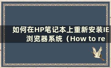 如何在HP笔记本上重新安装IE浏览器系统（How to reinstall IE browser system on HP Notebook）